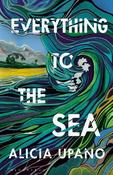 Everything to the Sea: An unforgettable love story about loss, betrayal, homecoming and second chances image