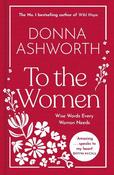 To the Women - The New Collection of Wise Words Every Woman Needs: The No. 1 Sunday Times Bestseller &amp; Perfect Gift