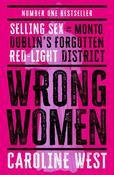 Wrong Women: Selling Sex in Monto, Dublin's Forgotten Red Light District  SHORTLISTED FOR THE IRISH BOOK AWARDS 2025