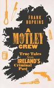 A MOTLEY CREW: True Tales from Ireland's Criminal Past