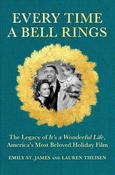 Every Time A Bell Rings: The Legacy of It's a Wonderful Life, America's Most Beloved Holiday Film