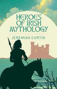 Heroes of Irish Mythology / Jeremiah Curtin