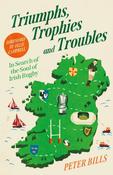 Triumphs, Trophies and Troubles: In Search of the Soul of Irish Rugby / Peter Bills