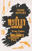 A Motley Crew : True Tales from Ireland's Criminal Past / Frank Hopkins image