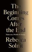 Beginning Comes After the End : Notes on a World of Change / Rebecca Solnit image