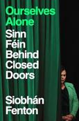 Ourselves Alone: Sinn Fein Behind Closed Doors / Siobhan Fenton