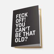 Feck Off! You Can't Be That Old? - Greeting Card image