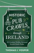 Historic Pub Crawls Through Ireland : 10 Guided Walks Around Iconic Irish Pubs and Landmarks