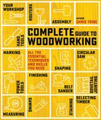 Complete Guide to Woodworking : All the Essential Techniques and Skills You Need