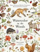 Watercolor in the Woods : Paint a Whimsical World of Forest Animals, Botanicals, Toadstools and More