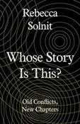 Whose Story Is This? : Old Conflicts, New Chapters by Rebecca Solnit image