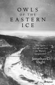 Owls of the Eastern Ice : The Quest to Find and Save the World's Largest Owl by Jonathan C. Slaght