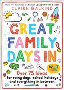 Great Family Days In : Over 75 Ideas for Rainy Days, School Holidays and Everything in Between by Claire Balkind
