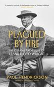 Plagued By Fire : The Dreams and Furies of Frank Lloyd Wright by Paul Hendrickson