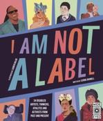 I Am Not a Label : 34 disabled artists, thinkers, athletes and activists from past and present by Cerrie Burnell &amp;amp; Lauren Mark Baldo