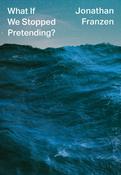 What If We Stopped Pretending? by Jonathan Franzen (Hardback)