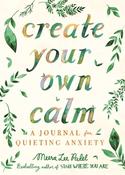 Create Your Own Calm : A Journal for Quieting Anxiety by Meera Lee Patel