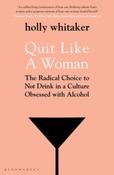 Quit Like a Woman : The Radical Choice to Not Drink in a Culture Obsessed with Alcohol by Holly Glenn Whitaker image