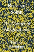 The Mother of All Questions : Further Feminisms by Rebecca Solnit