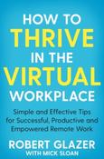 How to Thrive in the Virtual Workplace  by Robert Glazer &amp;amp; Mick Sloan