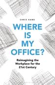 Where is My Office? : Reimagining the Workplace for the 21st Century by Chris Kane