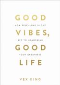 Good Vibes, Good Life : How Self-Love Is the Key to Unlocking Your Greatness by Vex King image