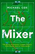 The Mixer: The Story of Premier League Tactics, from Route One to False Nines by Michael Cox
