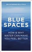 Blue Spaces : How and Why Water Makes Us Feel Better by Dr Catherine Kelly