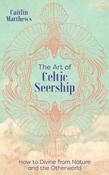 The Art of Celtic Seership : How to Divine from Nature and the Otherworld by Caitlin Matthews