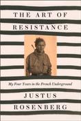The Art of Resistance : My Four Years in the French Underground by Justus Rosenberg