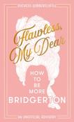 Flawless, My Dear : How to be More Bridgerton (an Unofficial Advisory) by Duchess Wibberfluffle