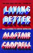 Living Better : How I Learned to Survive Depression by Alastair Campbell