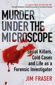Murder Under the Microscope : Serial Killers, Cold Cases and Life as a Forensic Investigator by James Fraser