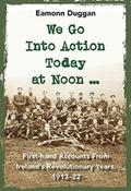 We Go Into Action Today at Noon : First-hand Accounts from Ireland's Revolutionary Years 1913-22 by Eamonn Duggan (Hardback) image