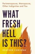What Fresh Hell Is This? : Perimenopause, Menopause, Other Indignities and You by Heather Corinna image
