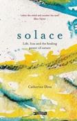 Solace : Life, loss and the healing power of nature by Catherine Drea (Hardback)