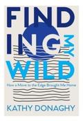 Finding My Wild : How a Move to the Edge Brought Me Home by Kathy Donaghy (Large Paperback)