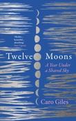 Twelve Moons : A Year Under a Shared Sky by Caro Giles (Hardback)