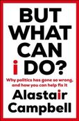 But What Can I Do? Why Politics Has Gone So Wrong, and How You Can Help Fix It by Alastair Campbell (Paperback) image