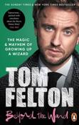 Beyond the Wand : The Magic and Mayhem of Growing Up a Wizard by Tom Felton (Paperback)