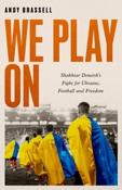 We Play On: Shakhtar Donetsk's Fight for Ukraine, Football and Freedom by Andy Brassell (Paperback) image