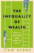 The Inequality of Wealth : Why it Matters and How to Fix it by Liam Byrne (Hardback) image