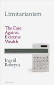 Limitarianism : The Case Against Extreme Wealth by Ingrid Robeyns (Hardcover)