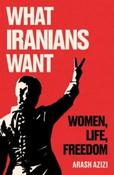 What Iranians Want : Women, Life, Freedom by Arash Azizi (Hardback)