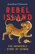 Rebel Island : the incredible history of Taiwan by Jonathan Clements (Hardback) image
