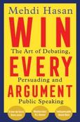 Win Every Argument : The Art of Debating, Persuading and Public Speaking by Mehdi Hasan (Paperback)