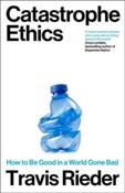 Catastrophe Ethics : How to Be Good in a World Gone Bad by Travis Rieder (Large Paperback) image