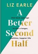 A Better Second Half : Dial Back Your Age to Live a Longer, Healthier, Happier Life by Liz Earle (Hardcover) image