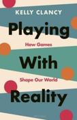 Playing with Reality : How Games Shape Our World by Kelly Clancy (Hardback)