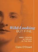 Wild-Looking But Fine : Abbey Theatre Actresses of the 1930s by Ciara O'Dowd (Large Paperback) image